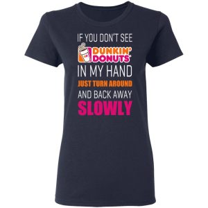 If You Don’t See Dunkin’ Donuts In My Hand Just Turn Around And Back Away Slowly T-Shirts 6 If You Don't See Dunkin' Donuts In My Hand Just Turn Around And Back Away Slowly T Shirts 3