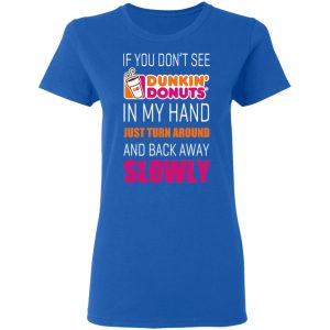 If You Don’t See Dunkin’ Donuts In My Hand Just Turn Around And Back Away Slowly T-Shirts 7 If You Don't See Dunkin' Donuts In My Hand Just Turn Around And Back Away Slowly T Shirts 4