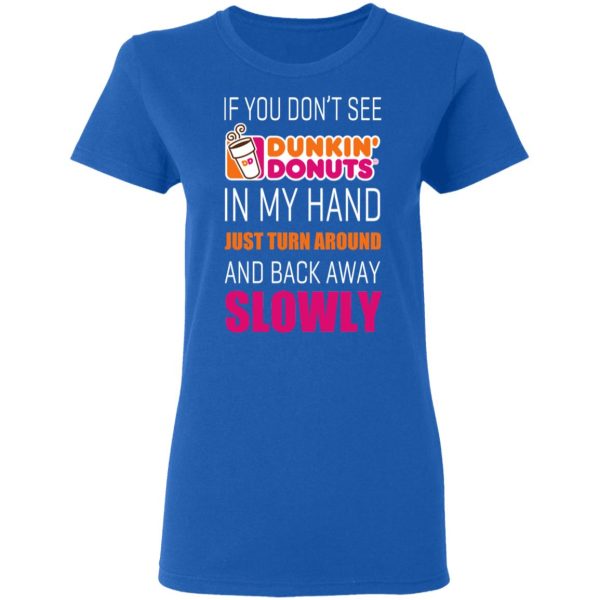 If You Don’t See Dunkin’ Donuts In My Hand Just Turn Around And Back Away Slowly T-Shirts