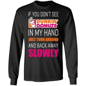If You Don’t See Dunkin’ Donuts In My Hand Just Turn Around And Back Away Slowly T-Shirts 8 If You Don't See Dunkin' Donuts In My Hand Just Turn Around And Back Away Slowly T Shirts 5