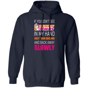 If You Don’t See Dunkin’ Donuts In My Hand Just Turn Around And Back Away Slowly T-Shirts 10 If You Don't See Dunkin' Donuts In My Hand Just Turn Around And Back Away Slowly T Shirts 7