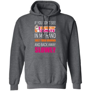 If You Don’t See Dunkin’ Donuts In My Hand Just Turn Around And Back Away Slowly T-Shirts 11 If You Don't See Dunkin' Donuts In My Hand Just Turn Around And Back Away Slowly T Shirts 8