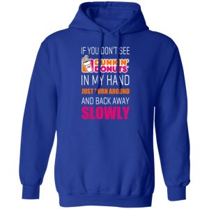 If You Don’t See Dunkin’ Donuts In My Hand Just Turn Around And Back Away Slowly T-Shirts 12 If You Don't See Dunkin' Donuts In My Hand Just Turn Around And Back Away Slowly T Shirts 9