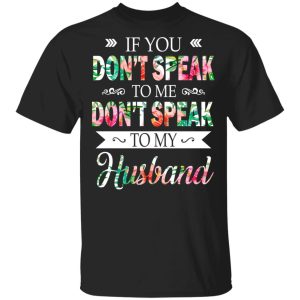 If You Don’t Speak To Me Don’t Speak To My Husband T-Shirts If You Don’t Speak To Me Don’t Speak To My Husband T-Shirts