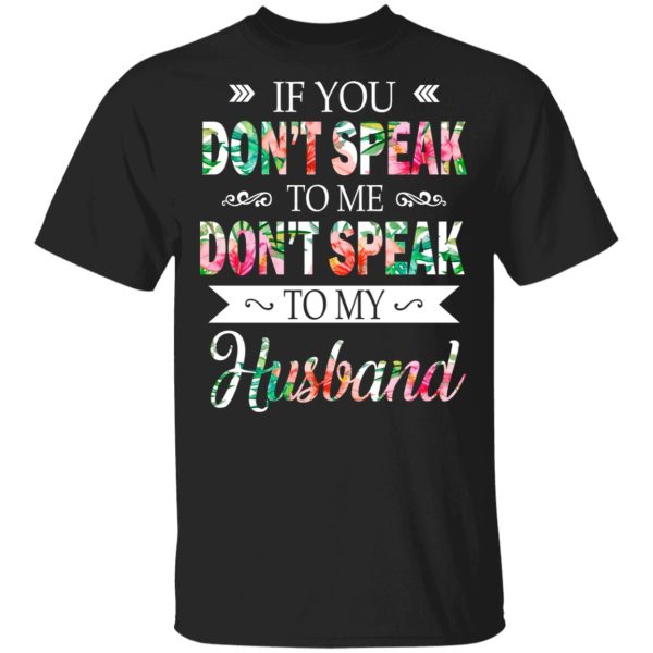 If You Don’t Speak To Me Don’t Speak To My Husband T-Shirts