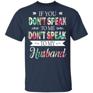 If You Don’t Speak To Me Don’t Speak To My Husband T-Shirts 2 If You Don't Speak To Me Don't Speak To My Husband T Shirts 11