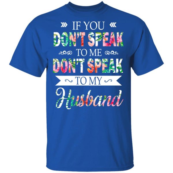 If You Don’t Speak To Me Don’t Speak To My Husband T-Shirts