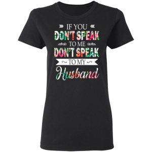 If You Don’t Speak To Me Don’t Speak To My Husband T-Shirts 4 If You Don't Speak To Me Don't Speak To My Husband T Shirts 13