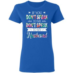 If You Don’t Speak To Me Don’t Speak To My Husband T-Shirts 7 If You Don't Speak To Me Don't Speak To My Husband T Shirts 4
