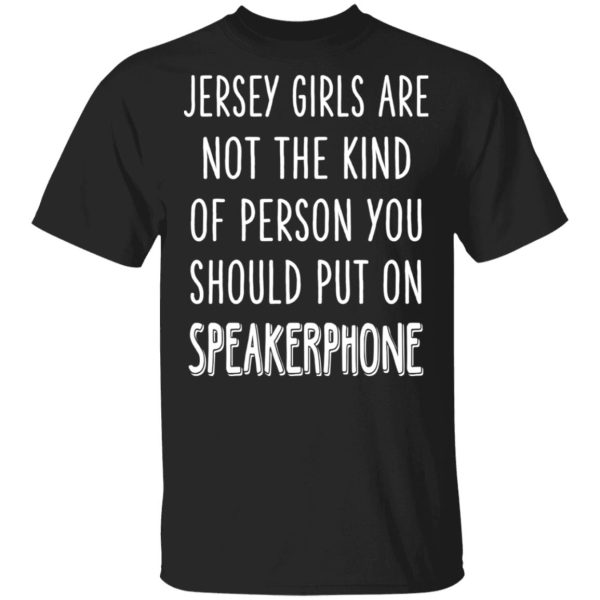 Jersey Girls Are Not The Kind Of Person You Should Put On Speakerphone T-Shirts, Hoodies, Sweater