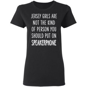 Jersey Girls Are Not The Kind Of Person You Should Put On Speakerphone T-Shirts, Hoodies, Sweater 4 Jersey Girls Are Not The Kind Of Person You Should Put On Speakerphone T Shirts Hoodies Sweater 13