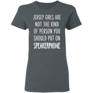 Jersey Girls Are Not The Kind Of Person You Should Put On Speakerphone T-Shirts, Hoodies, Sweater 5 Jersey Girls Are Not The Kind Of Person You Should Put On Speakerphone T Shirts Hoodies Sweater 2
