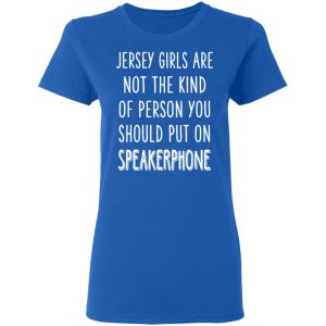 Jersey Girls Are Not The Kind Of Person You Should Put On Speakerphone T-Shirts, Hoodies, Sweater 7 Jersey Girls Are Not The Kind Of Person You Should Put On Speakerphone T Shirts Hoodies Sweater 4