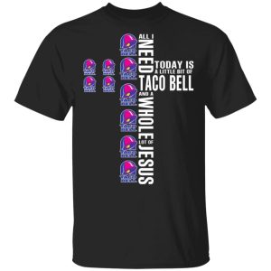 Jesus All I Need Is A Little Bit Of Taco Bell And A Whole Lot Of Jesus T-Shirts 2 Jesus All I Need Is A Little Bit Of Taco Bell And A Whole Lot Of Jesus T Shirts 11