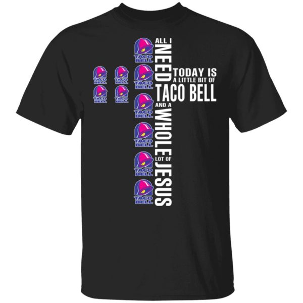 Jesus All I Need Is A Little Bit Of Taco Bell And A Whole Lot Of Jesus T-Shirts