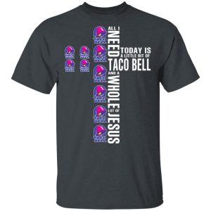 Jesus All I Need Is A Little Bit Of Taco Bell And A Whole Lot Of Jesus T-Shirts 3 Jesus All I Need Is A Little Bit Of Taco Bell And A Whole Lot Of Jesus T Shirts 12