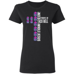 Jesus All I Need Is A Little Bit Of Taco Bell And A Whole Lot Of Jesus T-Shirts 4 Jesus All I Need Is A Little Bit Of Taco Bell And A Whole Lot Of Jesus T Shirts 13