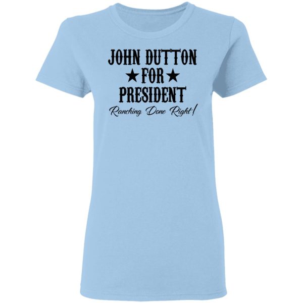 John Dutton For President Ranching Done Right Shirt