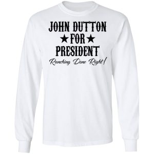 John Dutton For President Ranching Done Right Shirt 3