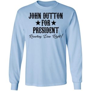 John Dutton For President Ranching Done Right Shirt 4