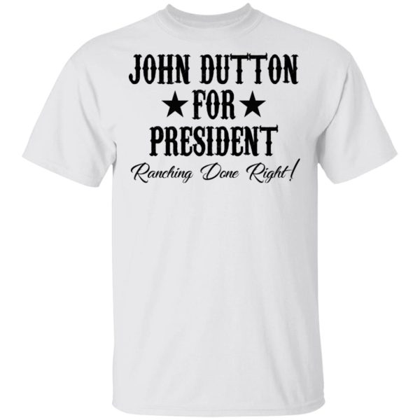 John Dutton For President Ranching Done Right Shirt