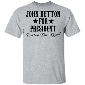 John Dutton For President Ranching Done Right Shirt 9