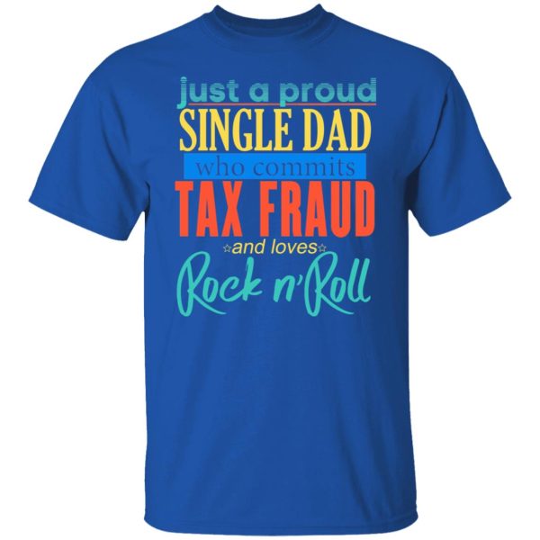 Just A Proud Single Dad Who Commits Tax Fraud And Loves Rock N Roll T-Shirts, Hoodies, Sweater