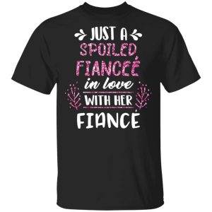 Just A Spoiled Fiancee’ In Love With Her Fiance T-Shirts Just A Spoiled Fiancee’ In Love With Her Fiance T-Shirts