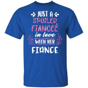 Just A Spoiled Fiancee' In Love With Her Fiance T Shirts 12