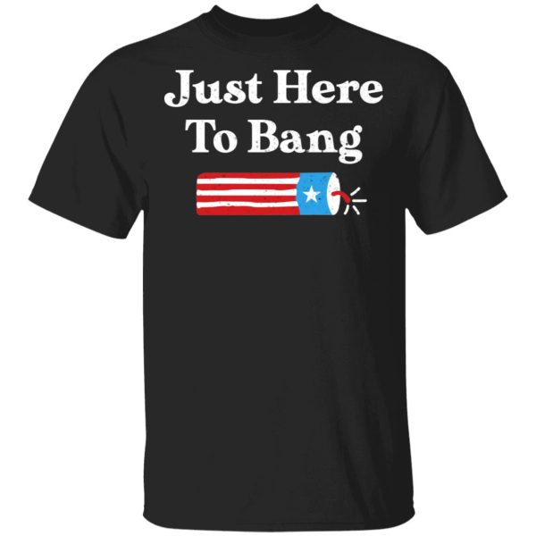 Just Here to Bang 4th of July Shirt