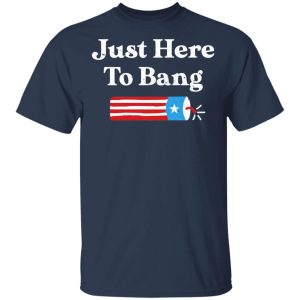 Just Here to Bang 4th of July Shirt 2 Just Here to Bang 4th of July Shirt 11