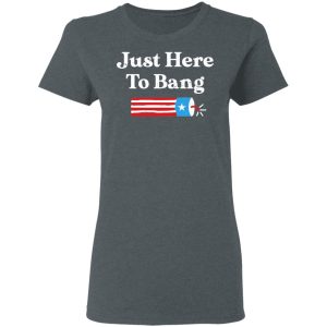 Just Here to Bang 4th of July Shirt 5 Just Here to Bang 4th of July Shirt 2