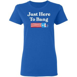 Just Here to Bang 4th of July Shirt 7 Just Here to Bang 4th of July Shirt 4