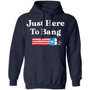 Just Here to Bang 4th of July Shirt 10 Just Here to Bang 4th of July Shirt 7