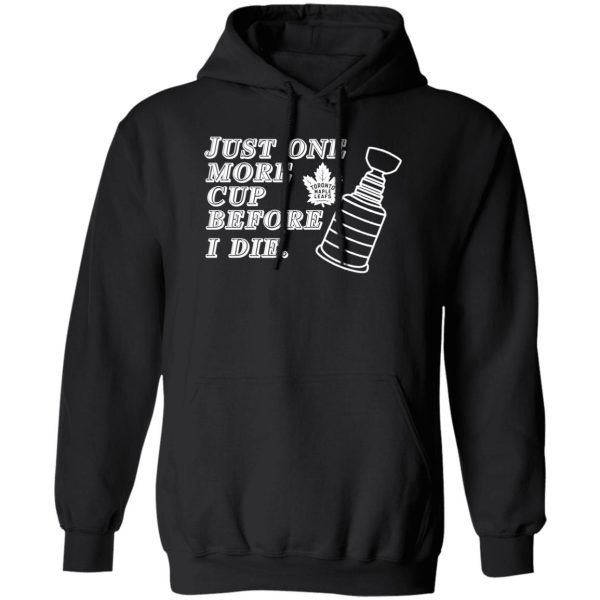 Just One More Cup Before I Die Toronto Maple Leafs T-Shirts, Hoodie, Sweater