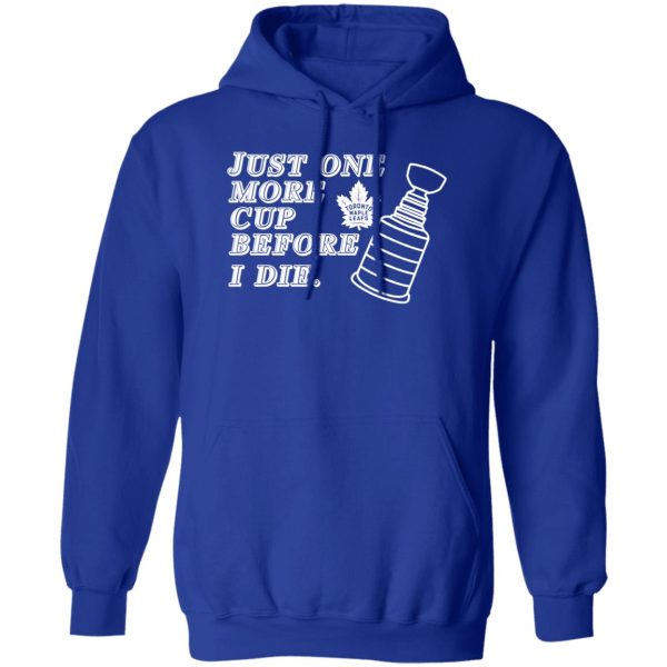 Just One More Cup Before I Die Toronto Maple Leafs T-Shirts, Hoodie, Sweater