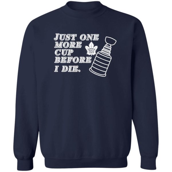 Just One More Cup Before I Die Toronto Maple Leafs T-Shirts, Hoodie, Sweater