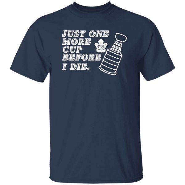 Just One More Cup Before I Die Toronto Maple Leafs T-Shirts, Hoodie, Sweater