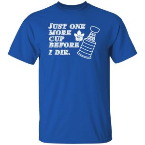 Just One More Cup Before I Die Toronto Maple Leafs T-Shirts, Hoodie, Sweater 7 Just One More Cup Before I Die Toronto Maple Leafs T Shirts Hoodie Sweater 5