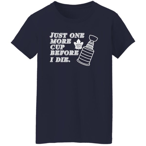 Just One More Cup Before I Die Toronto Maple Leafs T-Shirts, Hoodie, Sweater