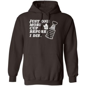 Just One More Cup Before I Die Toronto Maple Leafs T-Shirts, Hoodie, Sweater 10 Just One More Cup Before I Die Toronto Maple Leafs T Shirts Hoodie Sweater 8