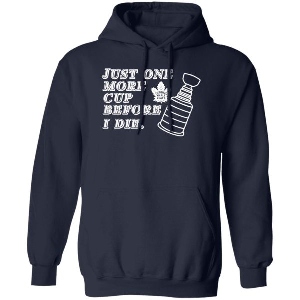 Just One More Cup Before I Die Toronto Maple Leafs T-Shirts, Hoodie, Sweater