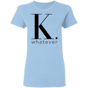 K Whatever T-Shirts