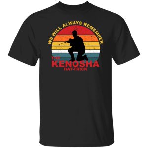 Kyle Rittenhouse We Will Always Remember The Kenosha Hat Trick T-Shirts, Hoodies, Sweater 4 Kyle Rittenhouse We Will Always Remember The Kenosha Hat Trick T Shirts Hoodies Sweater 2
