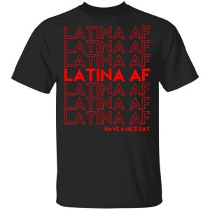 Latina AF Have A Nice Day T-Shirts, Hoodies, Sweatshirt Latina AF Have A Nice Day T-Shirts, Hoodies, Sweatshirt