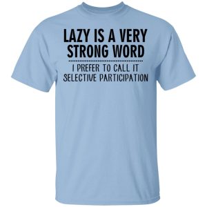 Lazy Is A Very Strong Word I Prefer To Call It Selective Participation T-Shirts, Hoodies, Sweatshirt Lazy Is A Very Strong Word I Prefer To Call It Selective Participation T-Shirts, Hoodies, Sweatshirt