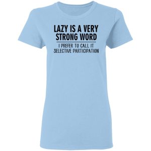 Lazy Is A Very Strong Word I Prefer To Call It Selective Participation T-Shirts, Hoodies, Sweatshirt