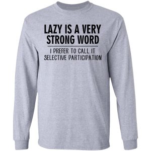 Lazy Is A Very Strong Word I Prefer To Call It Selective Participation T-Shirts, Hoodies, Sweatshirt 4 Lazy Is A Very Strong Word I Prefer To Call It Selective Participation T Shirts Hoodies Sweatshirt 2