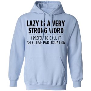 Lazy Is A Very Strong Word I Prefer To Call It Selective Participation T-Shirts, Hoodies, Sweatshirt 9 Lazy Is A Very Strong Word I Prefer To Call It Selective Participation T Shirts Hoodies Sweatshirt 7