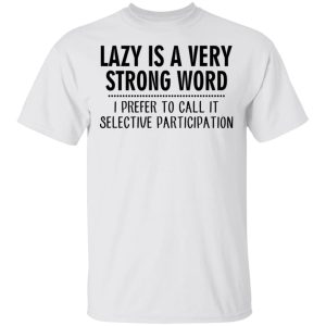 Lazy Is A Very Strong Word I Prefer To Call It Selective Participation T-Shirts, Hoodies, Sweatshirt 10 Lazy Is A Very Strong Word I Prefer To Call It Selective Participation T Shirts Hoodies Sweatshirt 8